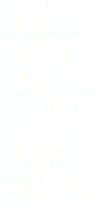 For service industry clients, typography is a major asset in building a visual brand. Some examples for law firms and other businesses are here. For service industry clients, typography is a major asset in building a visual brand. 